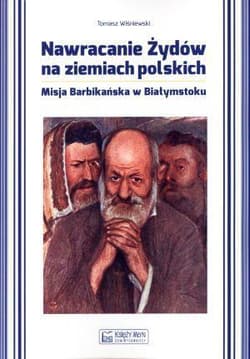 Nawracanie Żydów na ziemiach polskich Misja Barbikańska w Białymstoku - Wiśniewski Tomasz