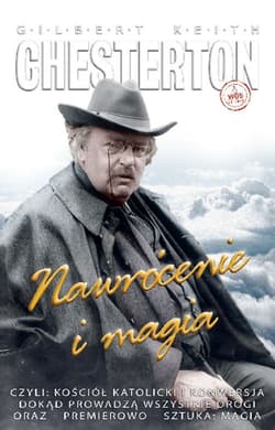 Nawrócenie i magia czyli: Kościół katolicki i konwersja, Dokąd prowadzą wszystkie drogi oraz – premierowo – sztuka: Mag - Chesterton Gilbert Keith