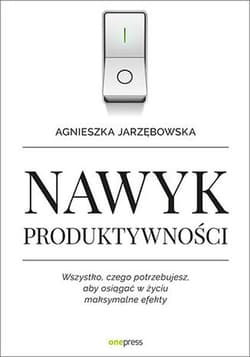 Nawyk produktywności Wszystko czego potrzebujesz aby osiągać w życiu maksymalne efekty - Agnieszka Jarzębowska