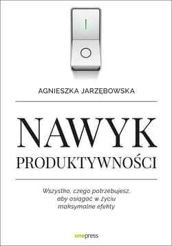 Nawyk produktywności Wszystko czego potrzebujesz aby osiągać w życiu maksymalne efekty - Agnieszka Jarzębowska