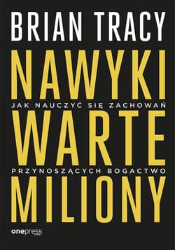 Nawyki warte miliony Jak nauczyć się zachowań przynoszących bogactwo - Brian Tracy
