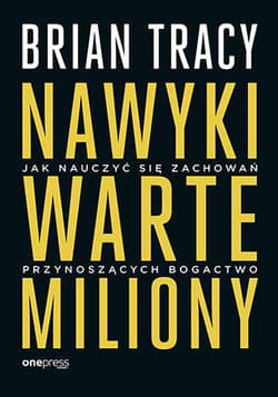 Nawyki warte miliony Jak nauczyć się zachowań przynoszących bogactwo - Brian Tracy