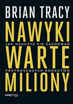 Nawyki warte miliony Jak nauczyć się zachowań przynoszących bogactwo - Brian Tracy
