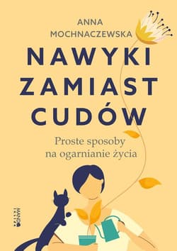 Nawyki zamiast cudów Proste sposoby na ogarnianie życia - Anna Mochnaczewska