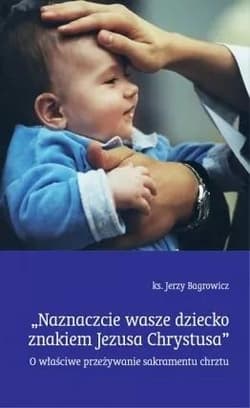 Naznaczcie wasze dziecko znakiem Jezusa Chrystusa - Jerzy Bagrowicz