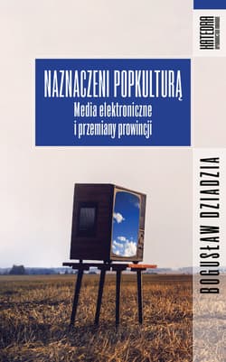 Naznaczeni popkulturą Media elektroniczne i przemiany prowincji - Bogusław Dziadzia