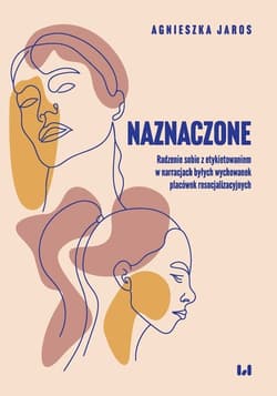 Naznaczone Radzenie sobie z etykietowaniem w narracjach byłych wychowanek placówek resocjalizacyjnych - Agnieszka Jaros