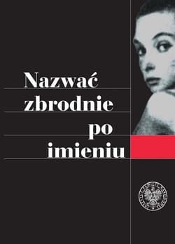 Nazwać zbrodnie po imieniu Ustalenia Komisji Ścigania Zbrodni przeciwko Narodowi Polskiemu w sprawie zbrodni z okresu II wojny - red. Sylwia Afrodyta Karowicz-Bienias, Rafał Leśk