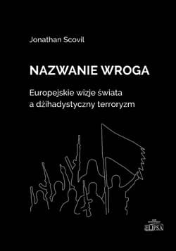 Nazwanie wroga. Europejskie wizje świata a dżihadystyczny terroryzm - Scovil Jonathan