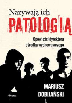 Nazywają ich patologią. Opowieści dyrektora ośrodka wychowawczego - Mariusz Dobijański