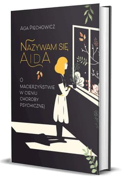 Nazywam się Aida. O macierzyństwie w cieniu choroby psychicznej - Aga Piechowicz