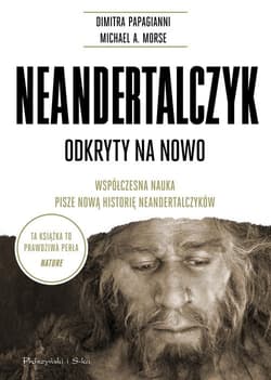 Neandertalczyk Odkryty na nowo. Współczesna nauka pisze nową historię neandertalczyków - Morse Michael A., Papagianni Dimitra