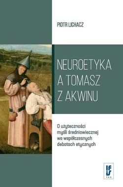 Neuroetyka a Tomasz z Akwinu O użyteczności myśli średniowiecznej we współczesnych debatach etycznych - Piotr Lichacz