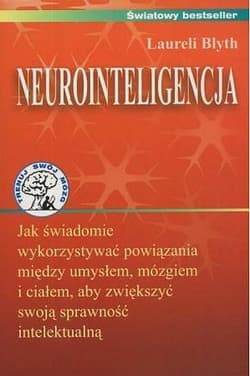 Neurointeligencja Jak świadomie wykorzystywać powiązania między umysłem, mózgiem i ciałem, aby zwiększyć swoją sprawność intelektualną. - Laureli Blyth