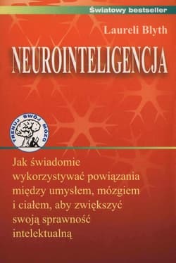 Neurointeligencja Jak świadomie wykorzystywać powiązania między umysłem, mózgiem i ciałem, aby zwiększyć swoją sprawność intelektualną. - Laureli Blyth