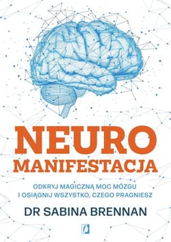 Neuromanifestacja Odkryj magiczną moc mózgu i osiągnij wszystko, czego pragniesz