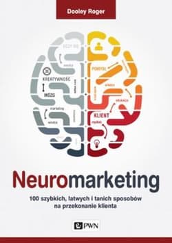 Neuromarketing 100 szybkich, łatwych i tanich sposobów na przekonanie klienta - Roger Dooley