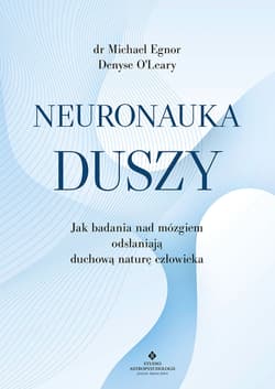 Neuronauka duszy. Jak badania nad mózgiem odsłaniają duchową naturę człowieka - Michael Egnor, Denyse O`Leary
