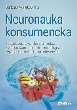 Neuronauka konsumencka Badania zachowań konsumentów z zastosowaniem elektroencefalografii i wybranych technik biometrycznych - Barbara Wąsikowska