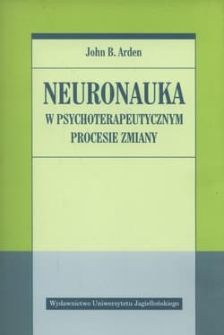 Neuronauka w psychoterapeutycznym procesie zmiany - Arden John B.