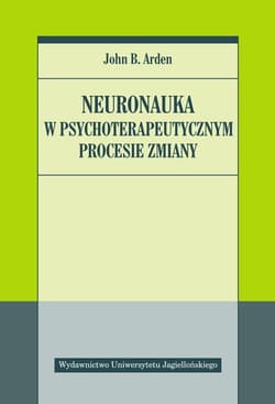 Neuronauka w psychoterapeutycznym procesie zmiany - Arden John B.