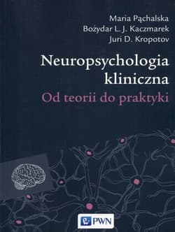 Neuropsychologia kliniczna. Od teorii do praktyki - Maria Pąchalska. Bożydar L.J. Kaczmarek, Juri W.