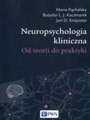 Neuropsychologia kliniczna. Od teorii do praktyki - Maria Pąchalska. Bożydar L.J. Kaczmarek, Juri W.