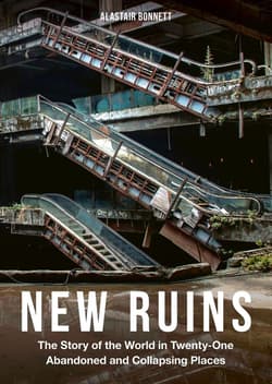 New Ruins. The Story of the World in Twenty-One Abandoned and Collapsing Places - Alastair Bonnett