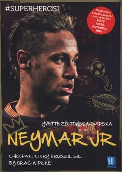 Neymar Jr Chłopak, który urodził się, by grać w piłkę - Yvette Żółtowska-Darska