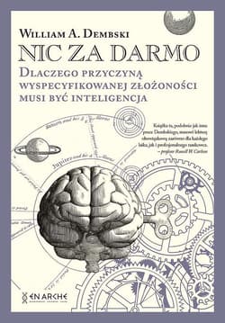 Nic za darmo. Dlaczego przyczyną wyspecyfikowanej złożoności musi być inteligencja - William A. Dembski