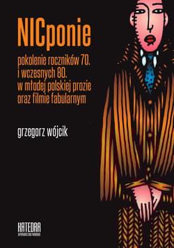 NICponie Pokolenie roczników 70. i wczesnych 80. w młodej polskiej prozie oraz filmie fabularnym - Grzegorz Wójcik