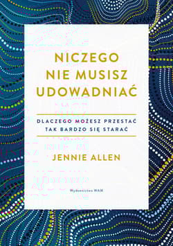 Niczego nie musisz udowadniać Dlaczego możesz przestać tak bardzo się starać - Jennie Allen
