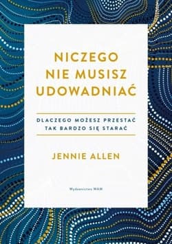 Niczego nie musisz udowadniać Dlaczego możesz przestać tak bardzo się starać - Jennie Allen