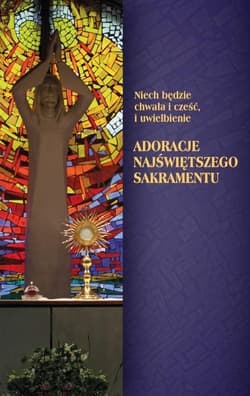 Nie będzie chwała i cześć, i uwielbienie Adoracje Najświętszego Sakramentu - Praca zbiorowa