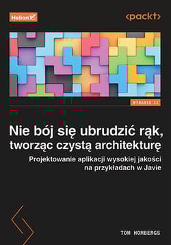 Nie bój się ubrudzić rąk, tworząc czystą architekturę. Projektowanie aplikacji wysokiej jakości na przykładach w Javie wyd. 2 - Tom Hombergs