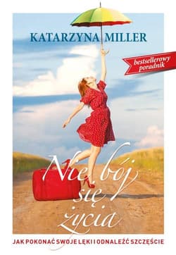 Nie bój się życia Jak pokonać swoje lęki i odnaleźć szczęście - Katarzyna Miller
