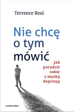 Nie chcę o tym mówić Jak poradzić sobie z męską depresją - Terrence Real