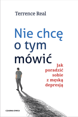 Nie chcę o tym mówić. Jak poradzić sobie z męską depresją - Terrence Real