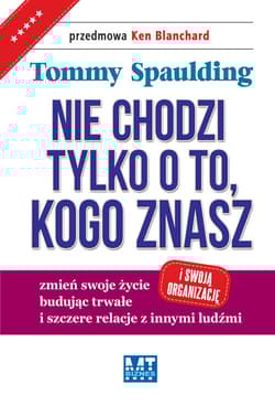 Nie chodzi tylko o to, kogo znasz zmień swoje życie (i swoją organizację) budując trwałe i szczere relacje z innymi ludźmi - Tommy Spaulding