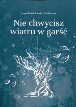 Nie chwycisz wiatru w garść - Dorota Kościukiewicz-Markowska