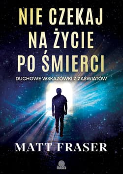 Nie czekaj na życie po śmierci. Duchowe wskazówki z zaświatów - ebook - Matt Fraser
