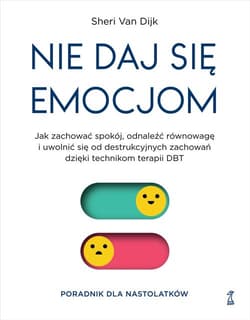 Nie daj się emocjom Jak zachować spokój, odnaleźć równowagę i uwolnić się od destrukcyjnych zachowań dzięki technikom te