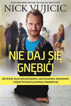 Nie daj się gnębić. Jak bronić się przed poniżaniem, zastraszaniem, dręczeniem i innymi formami przemocy rówieśniczej - Nick Vujicic