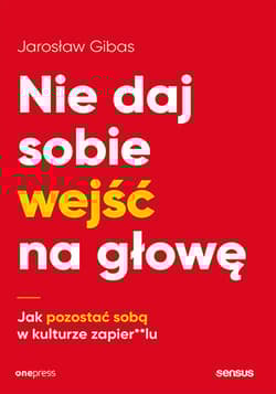 Nie daj sobie wejść na głowę Jak pozostać sobą w kulturze zapier**lu - Jarosław Gibas