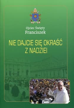 Nie dajcie się okraść z nadziei - Ojciec Święty Franciszek