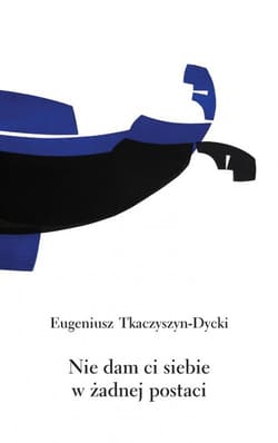 Nie dam ci siebie w żadnej postaci - Eugeniusz Tkaczyszyn-Dycki