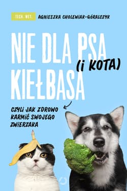 Nie dla psa (i kota) kiełbasa, czyli jak zdrowo karmić swojego zwierzaka - ebook - tech. wet. Agnieszka Cholewiak-Góralczyk