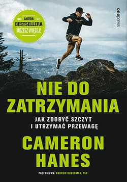 Nie do zatrzymania. Jak zdobyć szczyt i utrzymać przewagę - Cameron Hanes, Andrew D. Huberman