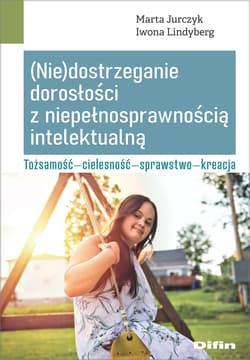 (Nie)dostrzeganie dorosłości z niepełnosprawnością intelektualną Tożsamość - cielesność - sprawstwo - kreacja - Lindyberg Iwona