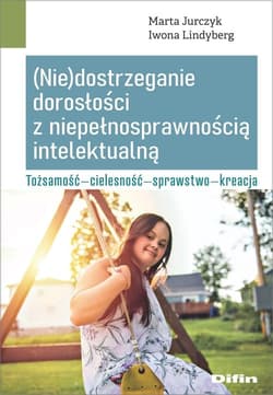 (Nie)dostrzeganie dorosłości z niepełnosprawnością intelektualną Tożsamość - cielesność - sprawstwo - kreacja - Lindyberg Iwona